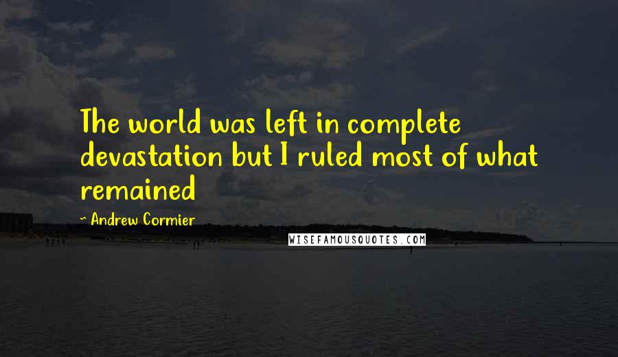 Andrew Cormier Quotes: The world was left in complete devastation but I ruled most of what remained