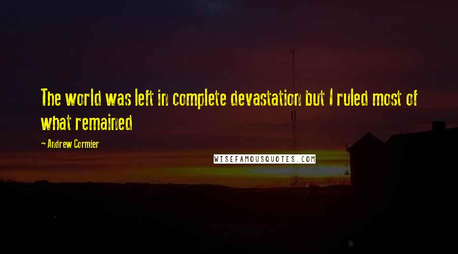 Andrew Cormier Quotes: The world was left in complete devastation but I ruled most of what remained