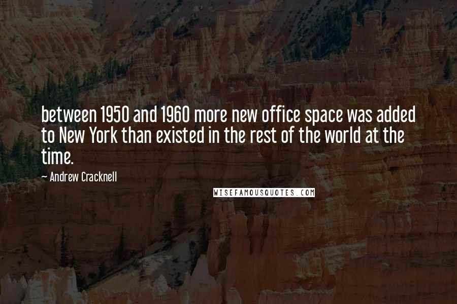 Andrew Cracknell Quotes: between 1950 and 1960 more new office space was added to New York than existed in the rest of the world at the time.