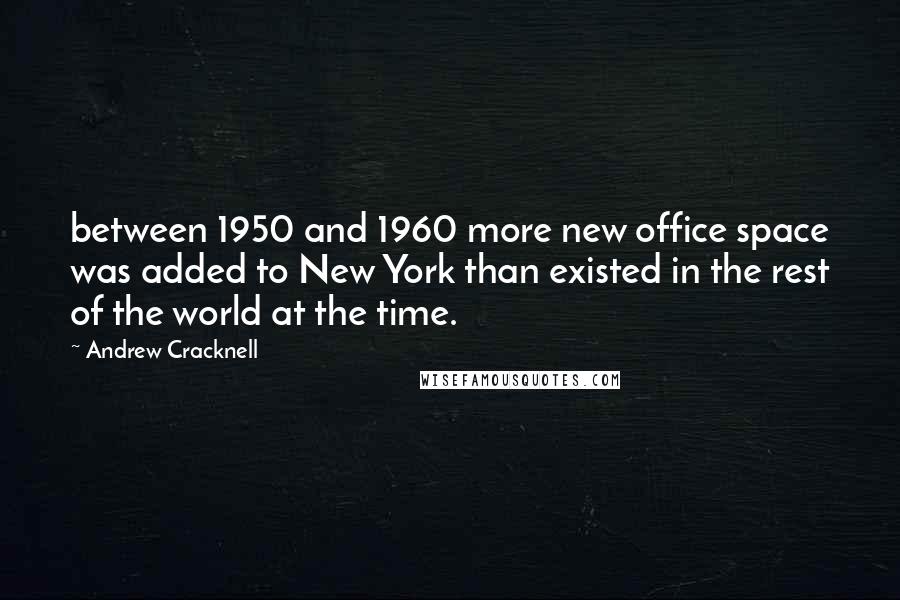 Andrew Cracknell Quotes: between 1950 and 1960 more new office space was added to New York than existed in the rest of the world at the time.