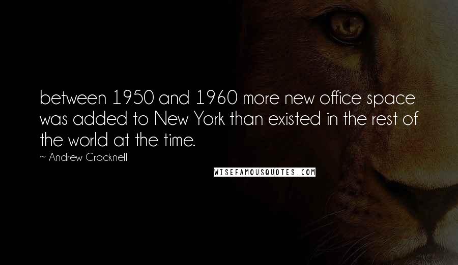 Andrew Cracknell Quotes: between 1950 and 1960 more new office space was added to New York than existed in the rest of the world at the time.
