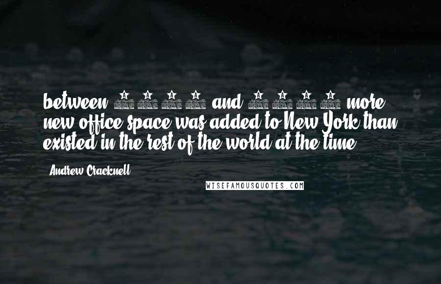 Andrew Cracknell Quotes: between 1950 and 1960 more new office space was added to New York than existed in the rest of the world at the time.