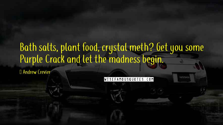 Andrew Crevier Quotes: Bath salts, plant food, crystal meth? Get you some Purple Crack and let the madness begin.