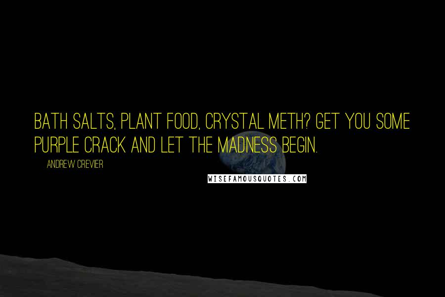 Andrew Crevier Quotes: Bath salts, plant food, crystal meth? Get you some Purple Crack and let the madness begin.