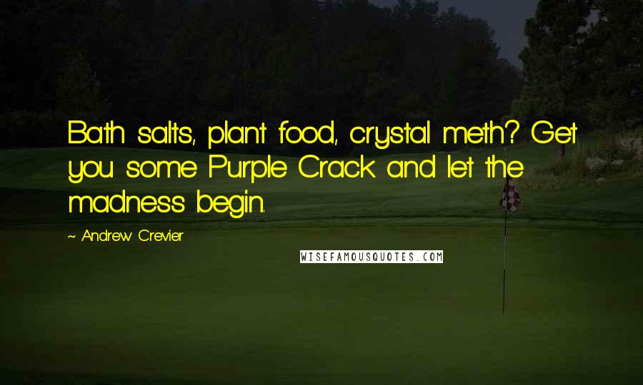 Andrew Crevier Quotes: Bath salts, plant food, crystal meth? Get you some Purple Crack and let the madness begin.