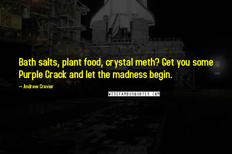 Andrew Crevier Quotes: Bath salts, plant food, crystal meth? Get you some Purple Crack and let the madness begin.