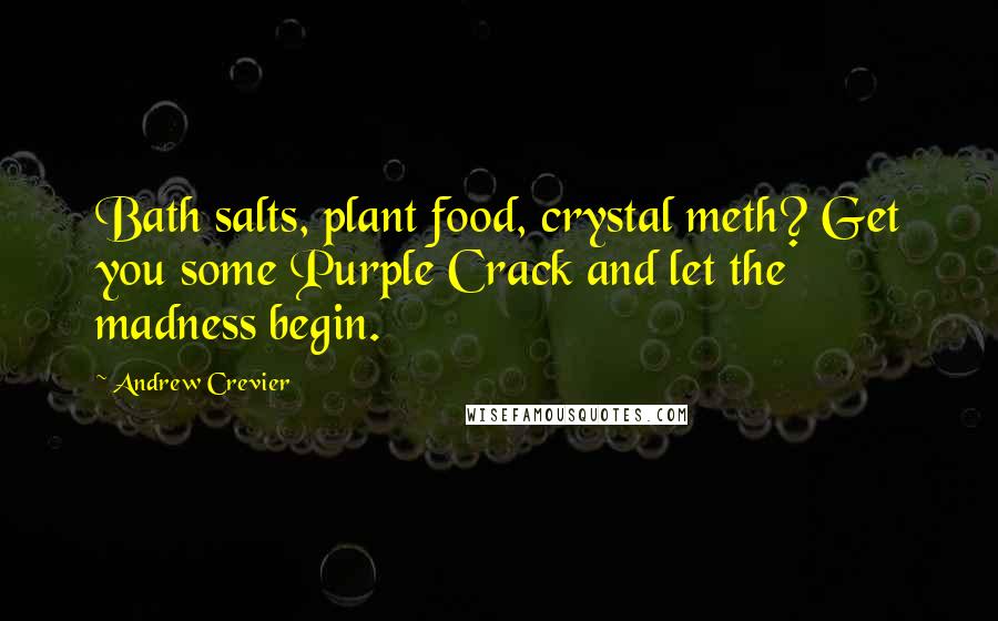 Andrew Crevier Quotes: Bath salts, plant food, crystal meth? Get you some Purple Crack and let the madness begin.