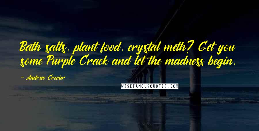 Andrew Crevier Quotes: Bath salts, plant food, crystal meth? Get you some Purple Crack and let the madness begin.