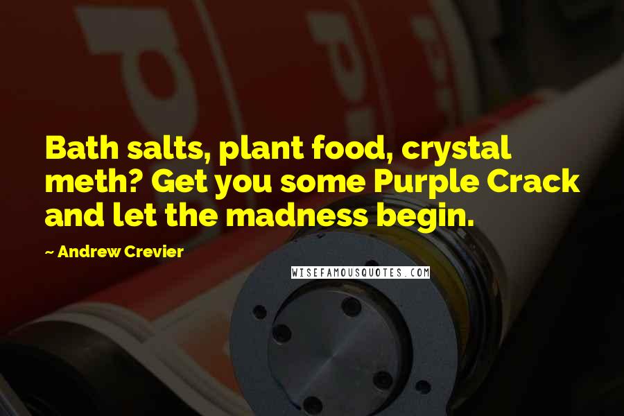 Andrew Crevier Quotes: Bath salts, plant food, crystal meth? Get you some Purple Crack and let the madness begin.