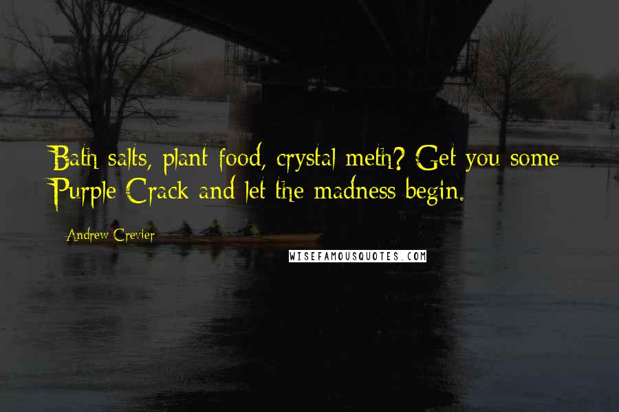 Andrew Crevier Quotes: Bath salts, plant food, crystal meth? Get you some Purple Crack and let the madness begin.