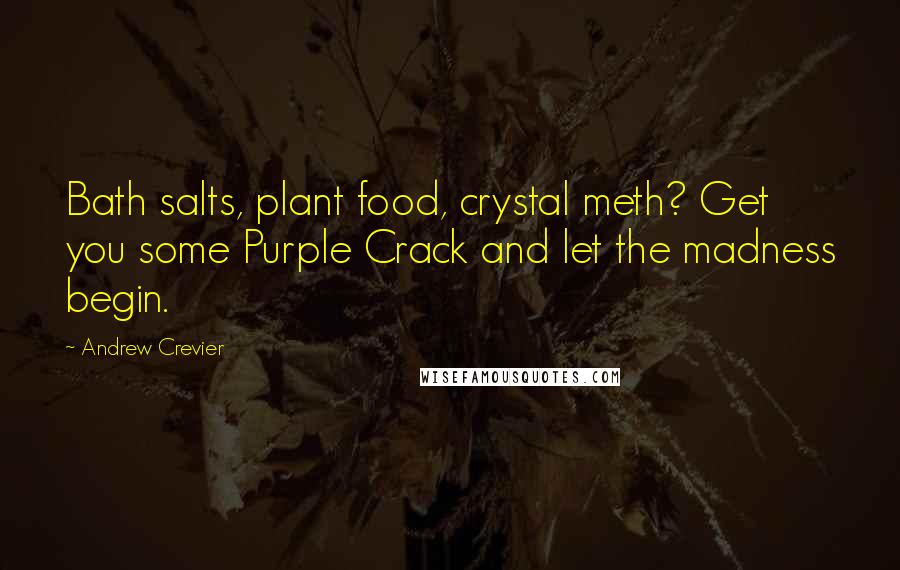 Andrew Crevier Quotes: Bath salts, plant food, crystal meth? Get you some Purple Crack and let the madness begin.