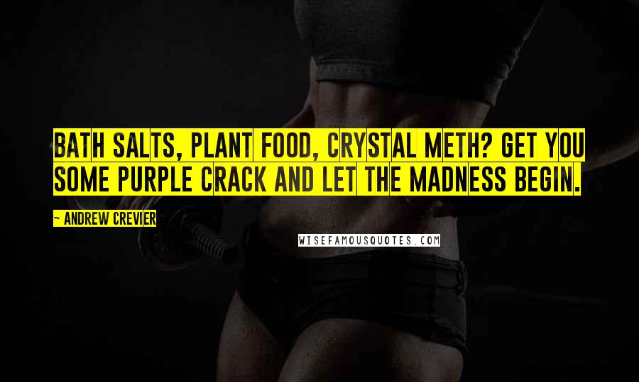 Andrew Crevier Quotes: Bath salts, plant food, crystal meth? Get you some Purple Crack and let the madness begin.