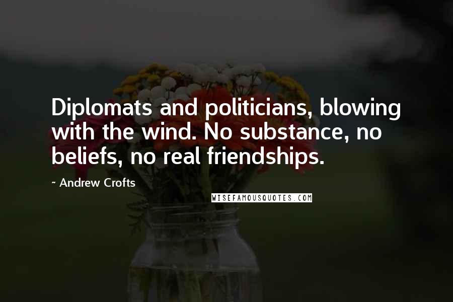 Andrew Crofts Quotes: Diplomats and politicians, blowing with the wind. No substance, no beliefs, no real friendships.