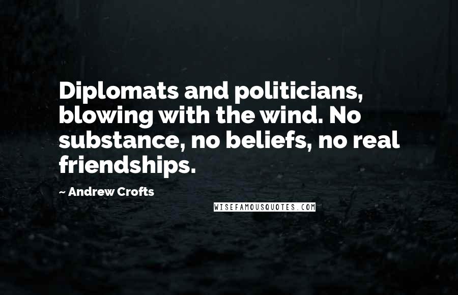 Andrew Crofts Quotes: Diplomats and politicians, blowing with the wind. No substance, no beliefs, no real friendships.