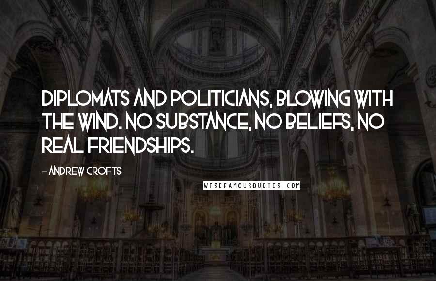 Andrew Crofts Quotes: Diplomats and politicians, blowing with the wind. No substance, no beliefs, no real friendships.