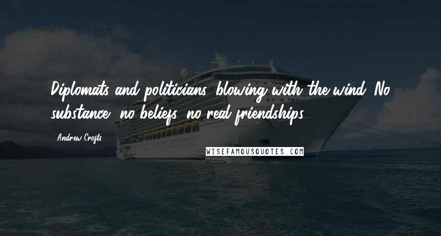 Andrew Crofts Quotes: Diplomats and politicians, blowing with the wind. No substance, no beliefs, no real friendships.