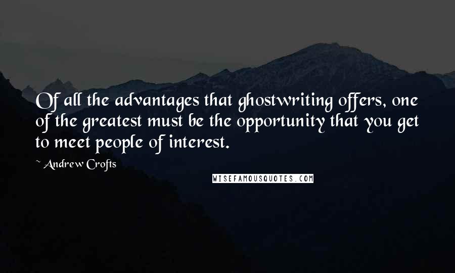 Andrew Crofts Quotes: Of all the advantages that ghostwriting offers, one of the greatest must be the opportunity that you get to meet people of interest.