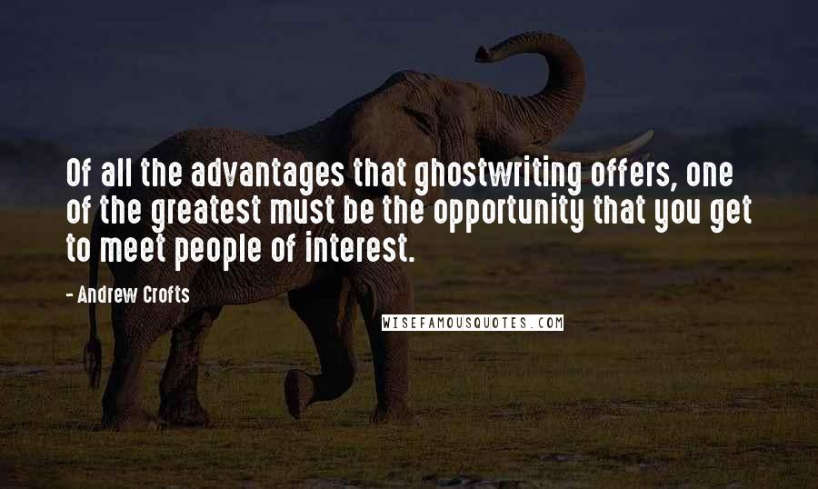 Andrew Crofts Quotes: Of all the advantages that ghostwriting offers, one of the greatest must be the opportunity that you get to meet people of interest.