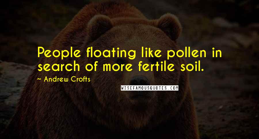 Andrew Crofts Quotes: People floating like pollen in search of more fertile soil.