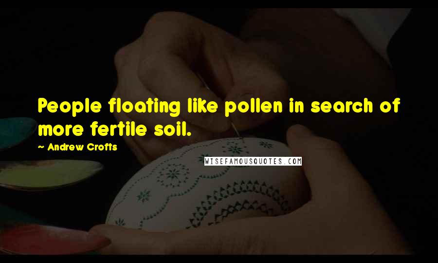 Andrew Crofts Quotes: People floating like pollen in search of more fertile soil.