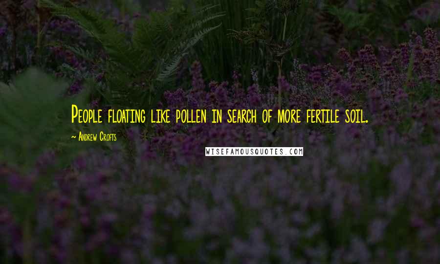 Andrew Crofts Quotes: People floating like pollen in search of more fertile soil.