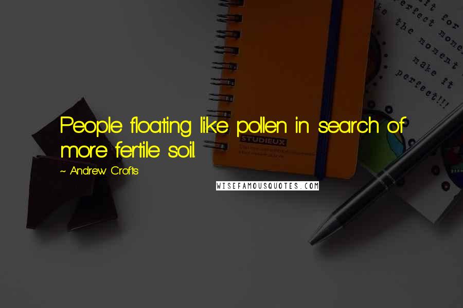 Andrew Crofts Quotes: People floating like pollen in search of more fertile soil.