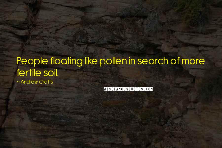 Andrew Crofts Quotes: People floating like pollen in search of more fertile soil.