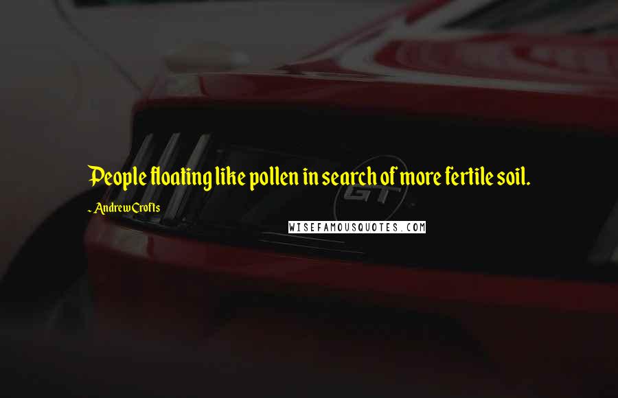 Andrew Crofts Quotes: People floating like pollen in search of more fertile soil.