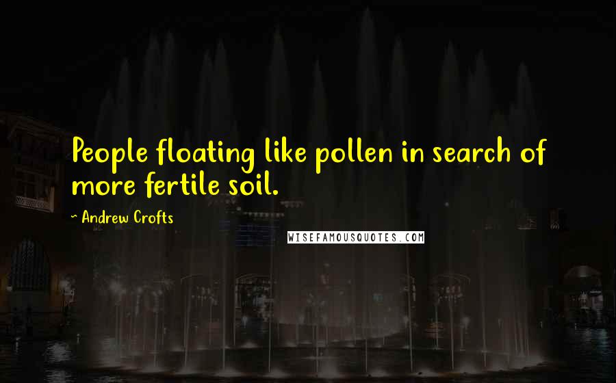 Andrew Crofts Quotes: People floating like pollen in search of more fertile soil.