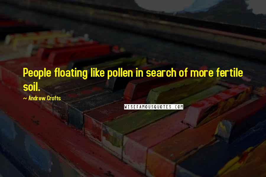 Andrew Crofts Quotes: People floating like pollen in search of more fertile soil.