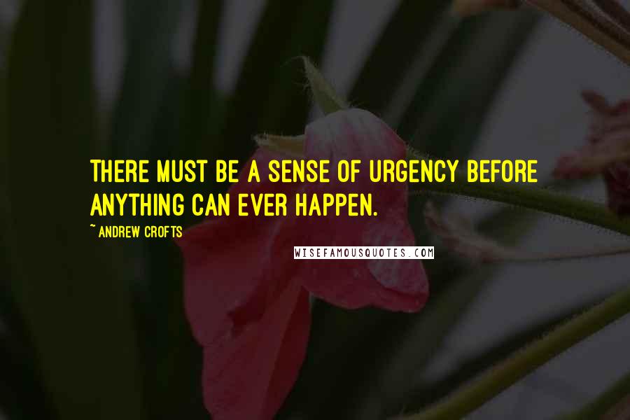 Andrew Crofts Quotes: There must be a sense of urgency before anything can ever happen.