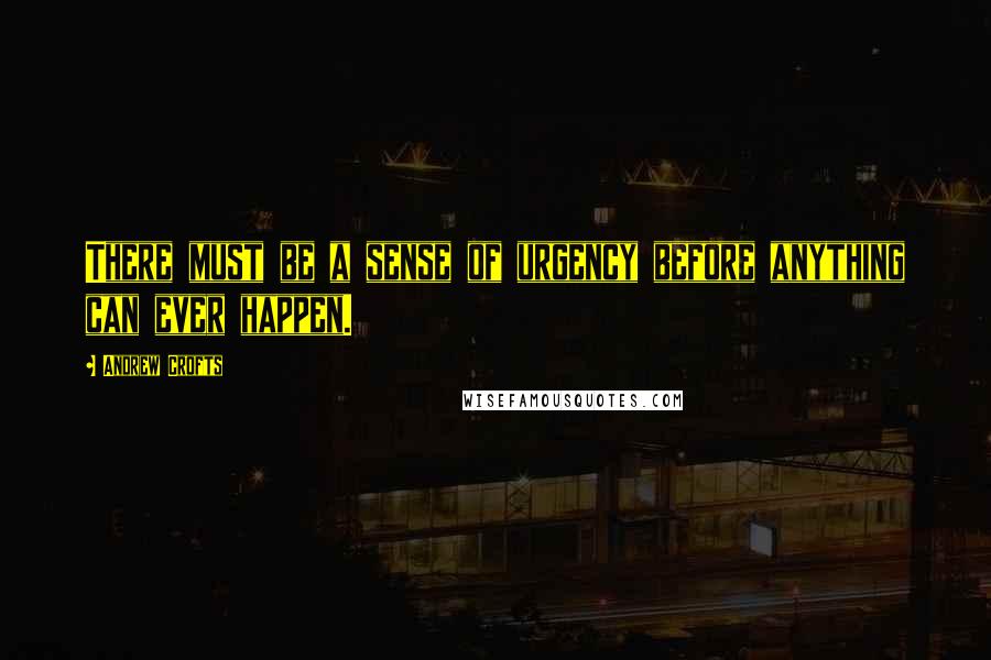 Andrew Crofts Quotes: There must be a sense of urgency before anything can ever happen.