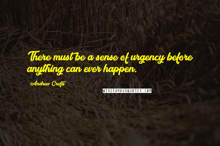 Andrew Crofts Quotes: There must be a sense of urgency before anything can ever happen.