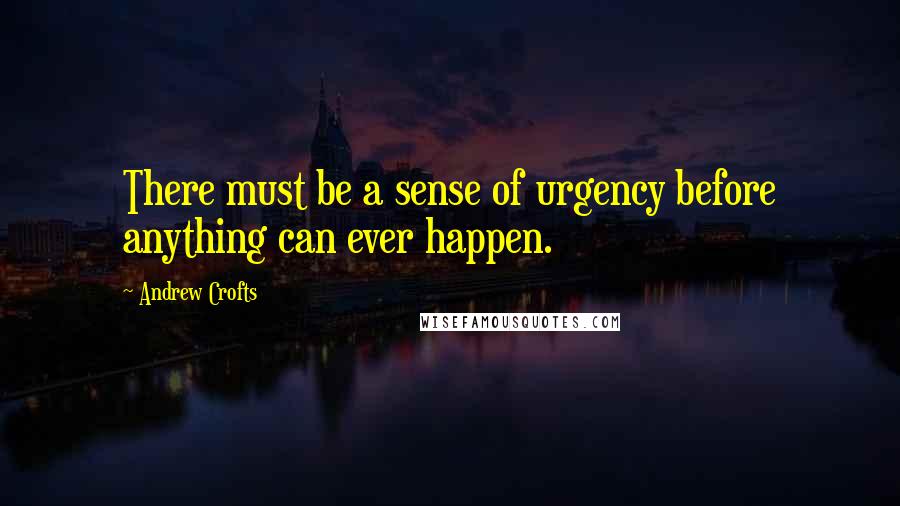 Andrew Crofts Quotes: There must be a sense of urgency before anything can ever happen.