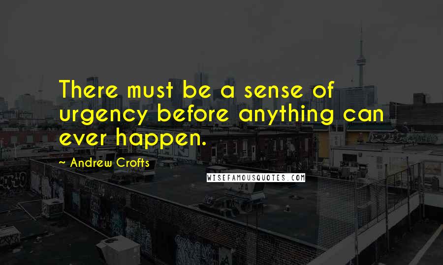 Andrew Crofts Quotes: There must be a sense of urgency before anything can ever happen.
