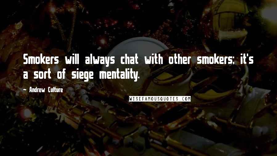 Andrew Culture Quotes: Smokers will always chat with other smokers; it's a sort of siege mentality.