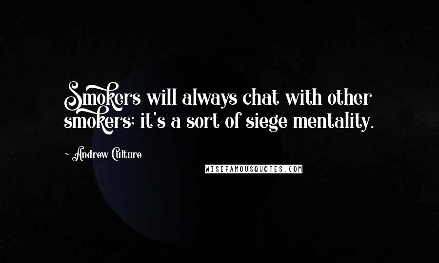 Andrew Culture Quotes: Smokers will always chat with other smokers; it's a sort of siege mentality.
