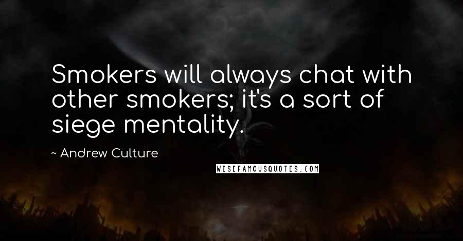 Andrew Culture Quotes: Smokers will always chat with other smokers; it's a sort of siege mentality.