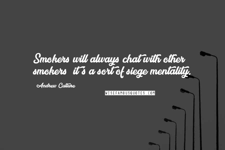 Andrew Culture Quotes: Smokers will always chat with other smokers; it's a sort of siege mentality.