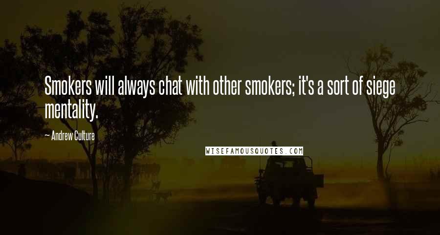 Andrew Culture Quotes: Smokers will always chat with other smokers; it's a sort of siege mentality.