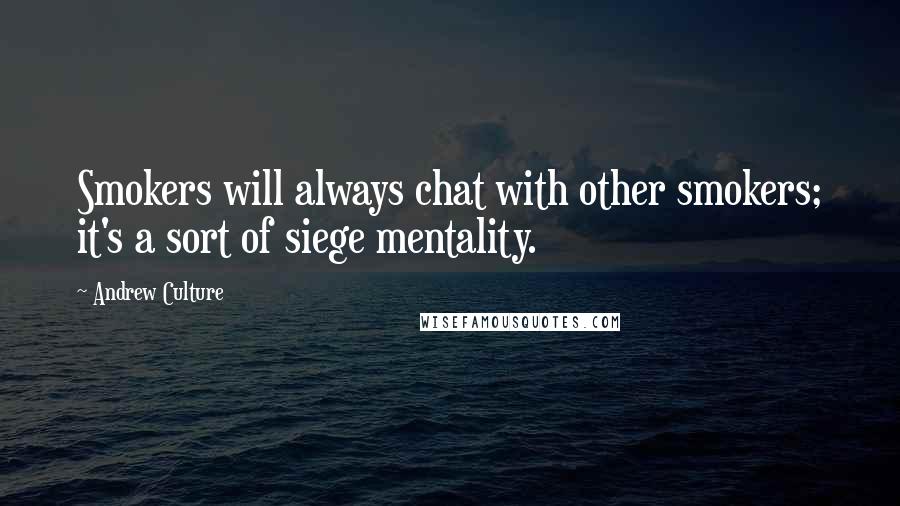 Andrew Culture Quotes: Smokers will always chat with other smokers; it's a sort of siege mentality.