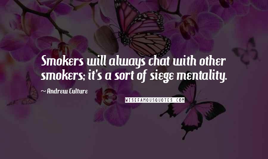 Andrew Culture Quotes: Smokers will always chat with other smokers; it's a sort of siege mentality.