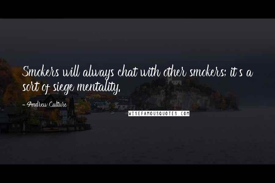 Andrew Culture Quotes: Smokers will always chat with other smokers; it's a sort of siege mentality.