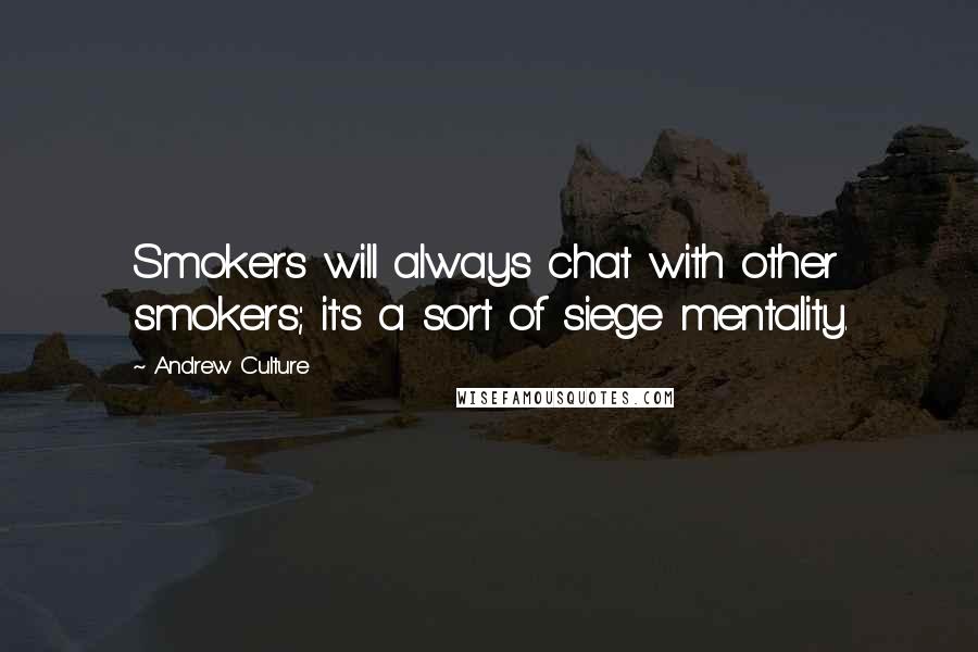 Andrew Culture Quotes: Smokers will always chat with other smokers; it's a sort of siege mentality.