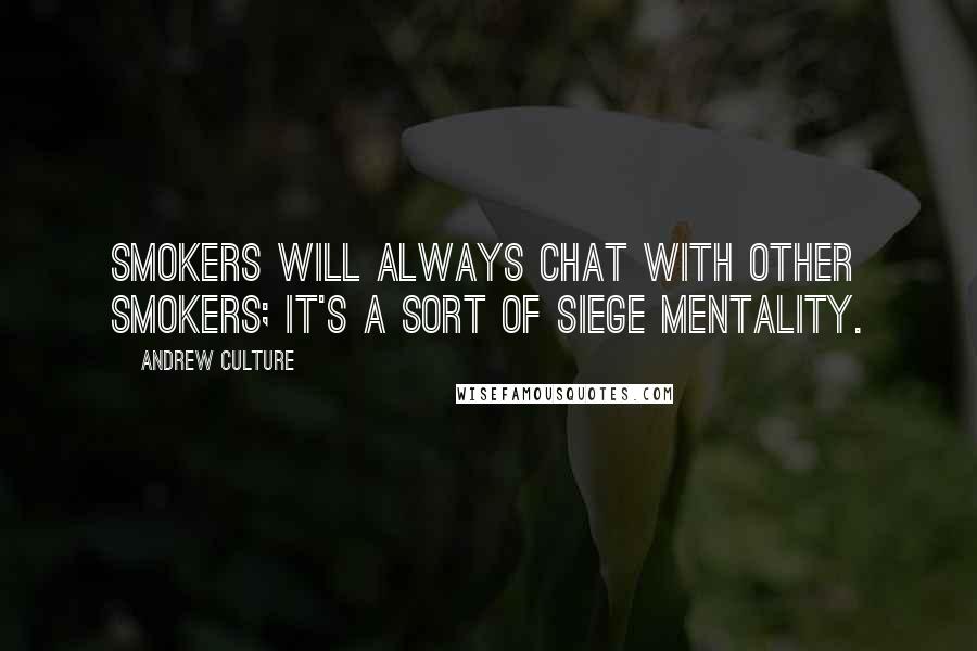 Andrew Culture Quotes: Smokers will always chat with other smokers; it's a sort of siege mentality.