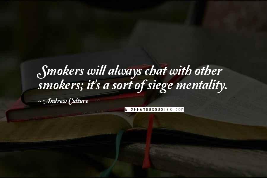 Andrew Culture Quotes: Smokers will always chat with other smokers; it's a sort of siege mentality.