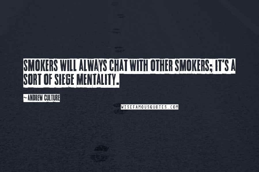 Andrew Culture Quotes: Smokers will always chat with other smokers; it's a sort of siege mentality.