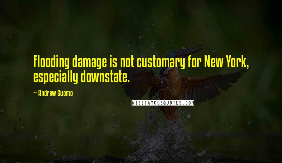 Andrew Cuomo Quotes: Flooding damage is not customary for New York, especially downstate.