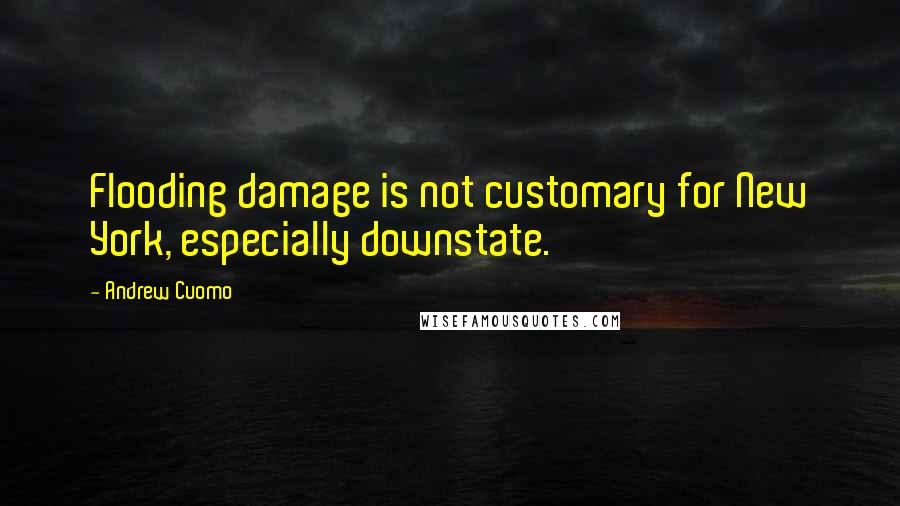 Andrew Cuomo Quotes: Flooding damage is not customary for New York, especially downstate.