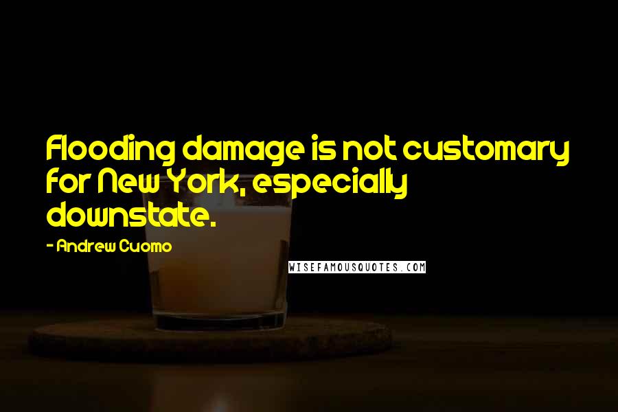 Andrew Cuomo Quotes: Flooding damage is not customary for New York, especially downstate.